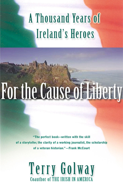 For the Cause of Liberty (A Thousand Years of Ireland's Heroes) by Terry Golway, 9780684855578