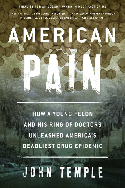 American Pain (How a Young Felon and His Ring of Doctors Unleashed America's Deadliest Drug Epidemic) by John Temple, 9781493026661