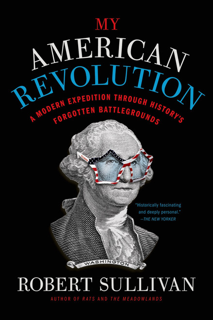My American Revolution (A Modern Expedition Through History's Forgotten Battlegrounds) by Robert Sullivan, 9781250037701