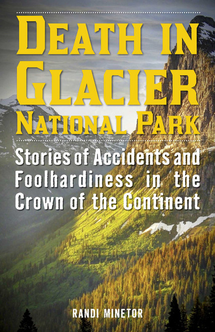 Death in Glacier National Park (Stories of Accidents and Foolhardiness in the Crown of the Continent) by Randi Minetor, 9781493024001