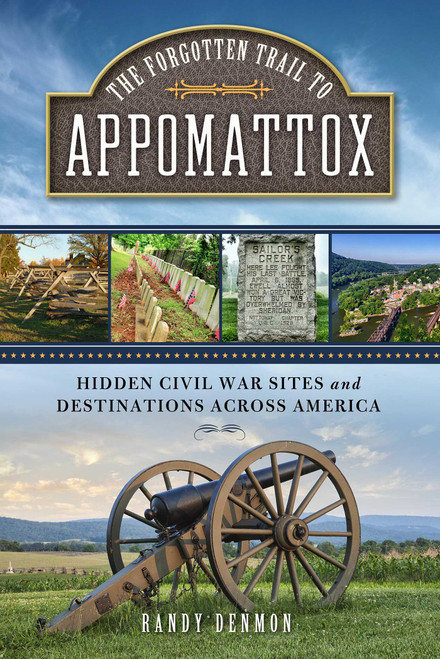 The Forgotten Trail to Appomattox (Hidden Civil War Sites and Destinations Across America) by Randy Denmon, 9781493033515