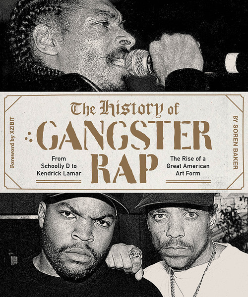 The History of Gangster Rap (From Schoolly D to Kendrick Lamar, the Rise of a Great American Art Form) by Soren Baker, Xzibit, 9781419729157