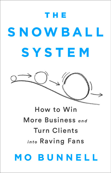 The Snowball System (How to Win More Business and Turn Clients into Raving Fans) by Mo Bunnell, 9781610399609
