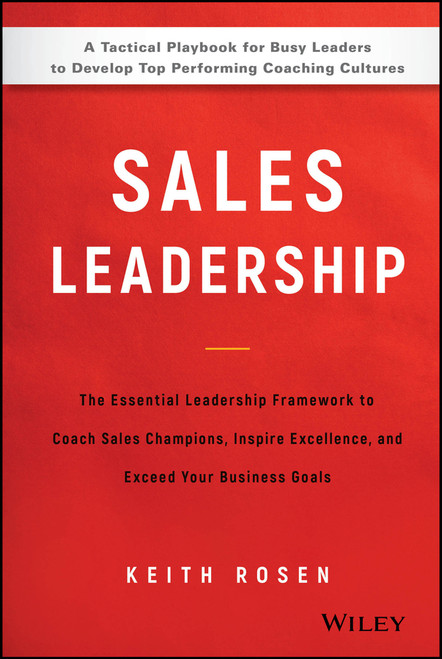 Sales Leadership (The Essential Leadership Framework to Coach Sales Champions, Inspire Excellence, and Exceed Your Business Goals) by Keith Rosen, 9781119483250