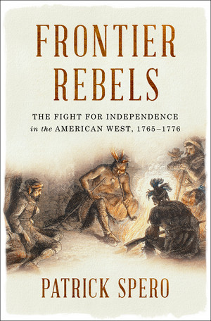 Frontier Rebels (The Fight for Independence in the American West, 1765-1776) by Patrick Spero, 9780393634709