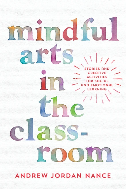 Mindful Arts in the Classroom (Stories and Creative Activities for Social and Emotional Learning) by Andrew Jordan Nance, 9781946764133