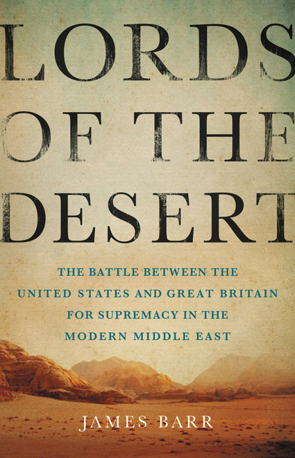 Lords of the Desert (The Battle Between the United States and Great Britain for Supremacy in the Modern Middle East) by James Barr, 9780465050635