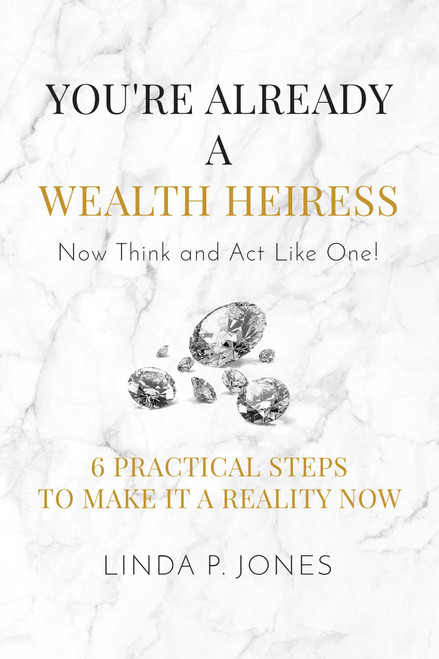 You're Already a Wealth Heiress! Now Think and Act Like One (6 Practical Steps to Make It a Reality Now) by Linda P. Jones, 9781682616451