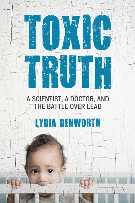 Toxic Truth (A Scientist, a Doctor, and the Battle over Lead) - 9780807000335 by Lydia Denworth, 9780807000335