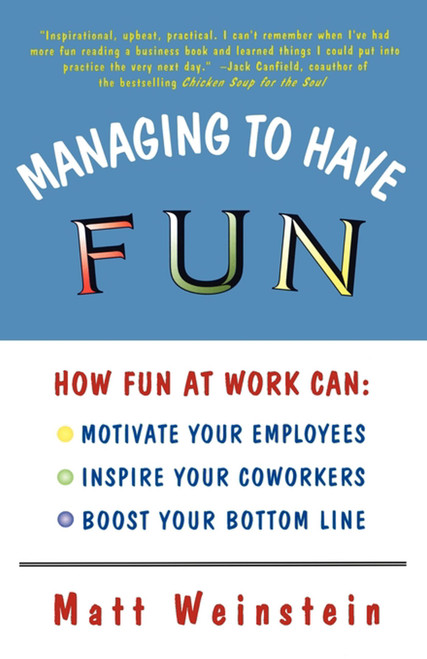 Managing to Have Fun (How Fun at Work Can Motivate Your Employees, Inspire Your Coworkers, and Boost Your Bottom Line) by Matt Weinstein, 9780684827087