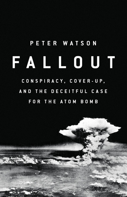 Fallout (Conspiracy, Cover-Up, and the Deceitful Case for the Atom Bomb) by Peter Watson, 9781610399616