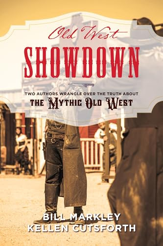 Old West Showdown (Two Authors Wrangle over the Truth about the Mythic Old West) by Bill Markley, Kellen Cutsforth, 9781493032167