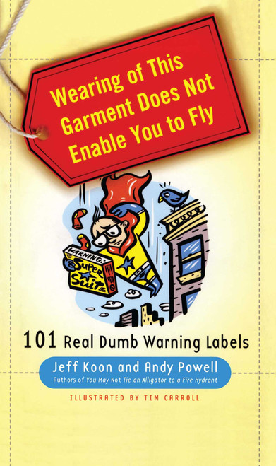 Wearing of This Garment Does Not Enable You to Fly (101 Real Dumb Warning Labels) by Jeff Koon, Andy Powell, Tim Carroll, 9781439150443