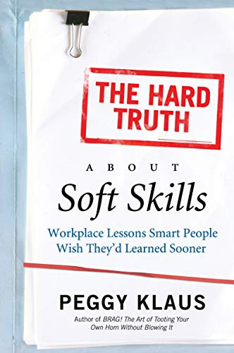 The Hard Truth About Soft Skills (Workplace Lessons Smart People Wish They'd Learned Sooner) by Peggy Klaus, 9780061284144