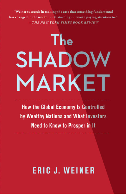 The Shadow Market (How the Global Economy Is Controlled by Wealthy Nations and What Investors Need to Know to Prosper in It) by Eric J. Weiner, 9781439109168