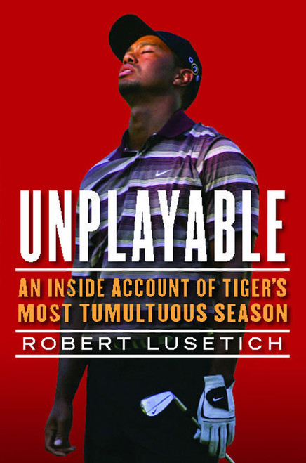 Unplayable (An Inside Account of Tiger's Most Tumultuous Season) by Robert Lusetich, 9781439160961
