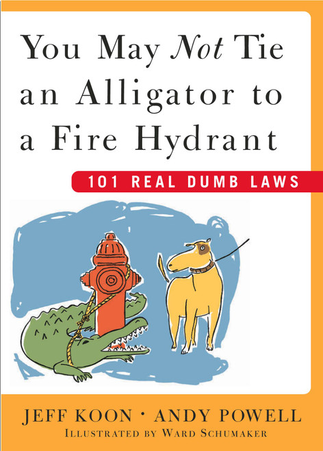 You May Not Tie an Alligator to a Fire Hydrant (101 Real Dumb Laws) by Jeff Koon, Andy Powell, Ward Schumaker, 9780743230650