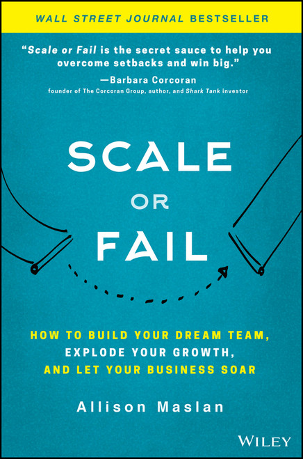Scale or Fail (How to Build Your Dream Team, Explode Your Growth, and Let Your Business Soar) by Allison Maslan, 9781119461012