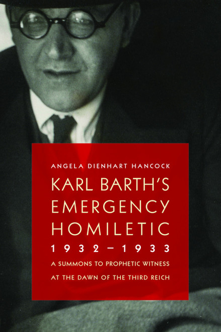 Karl Barth's Emergency Homiletic, 1932-1933 (A Summons to Prophetic Witness at the Dawn of the Third Reich) by Angela Dienhart Hancock, 9780802867346