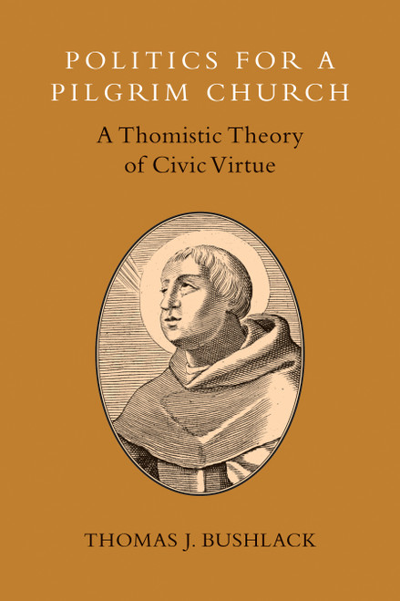 Politics for a Pilgrim Church (A Thomistic Theory of Civic Virtue) by Thomas J. Bushlack, 9780802870902