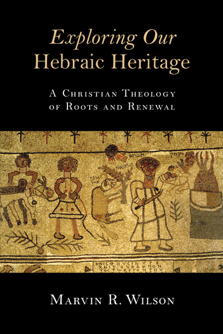 Exploring Our Hebraic Heritage (A Christian Theology of Roots and Renewal) by Marvin R. Wilson, 9780802871459
