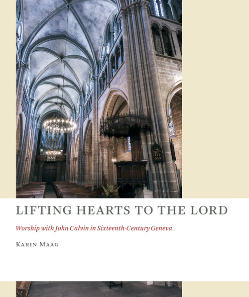 Lifting Hearts to the Lord (Worship with John Calvin in Sixteenth-Century Geneva) by Karin Maag, 9780802871473