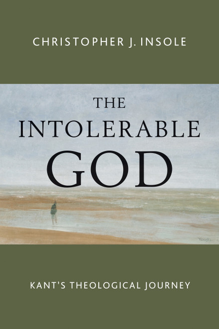 The Intolerable God (Kant's Theological Journey) by Christopher J. Insole, 9780802873057