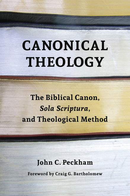 Canonical Theology (The Biblical Canon, Sola Scriptura, and Theological Method) by John Peckham, Craig G. Bartholomew, 9780802873309