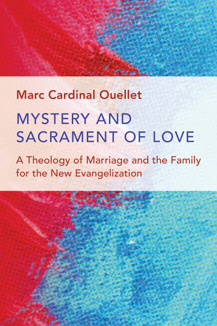 Mystery and Sacrament of Love (A Theology of Marriage and the Family for the New Evangelization) by Marc Cardinal Ouellet, 9780802873347