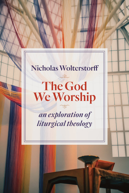 The God We Worship (An Exploration of Liturgical Theology) by Nicholas Wolterstorff, 9780802872494