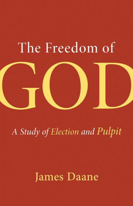 The Freedom of God (A Study of Election and Pulpit) by James Daane, 9780802872036