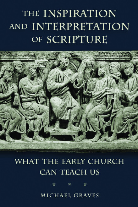 The Inspiration and Interpretation of Scripture (What the Early Church Can Teach Us) by Michael Graves, 9780802869630