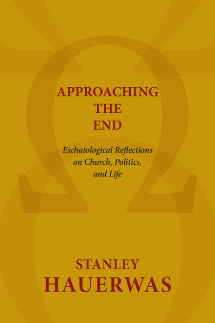 Approaching the End (Eschatological Reflections on Church, Politics, and Life) by Stanley Hauerwas, 9780802869593