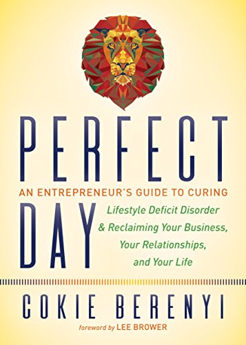 Perfect Day (An Entrepreneur's Guide to Curing Lifestyle Deficit Disorder and Reclaiming Your Business, Your Relationships, and Your Life) by Cokie Berenyi, Lee Brower, 9781683504986