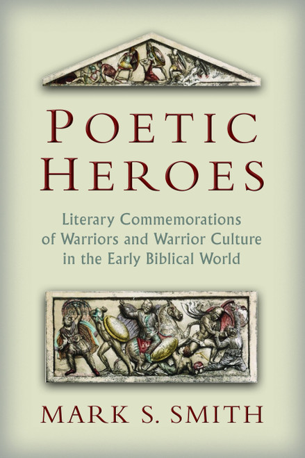 Poetic Heroes (The Literary Commemorations of Warriors and Warrior Culture in the Early Biblical World) by Mark S. Smith, 9780802867926