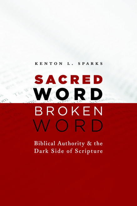 Sacred Word, Broken Word (Biblical Authority and the Dark Side of Scripture) by Kenton L. Sparks, 9780802867186