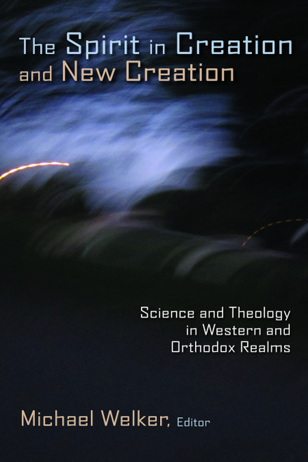 The Spirit in Creation and New Creation (Science and Theology in Western and Orthodox Realms) by Michael Welker, 9780802866929