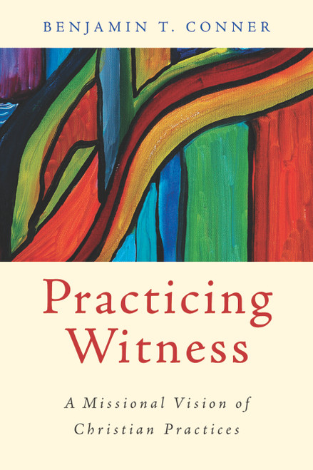 Practicing Witness (A Missional Vision of Christian Practices) by Benjamin T. Conner, 9780802866110