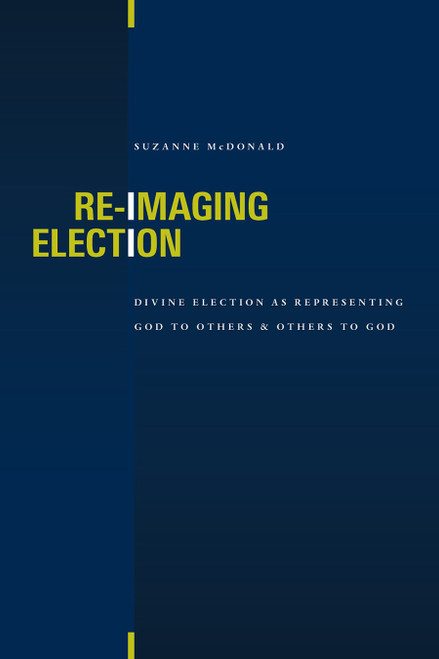 Re-Imaging Election (Divine Election as Representing God to Others and Others to God) by Suzanne McDonald, 9780802864086