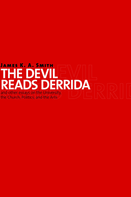 The Devil Reads Derrida - and Other Essays on the University, the Church, Politics, and the Arts by James K. A. Smith, 9780802864079