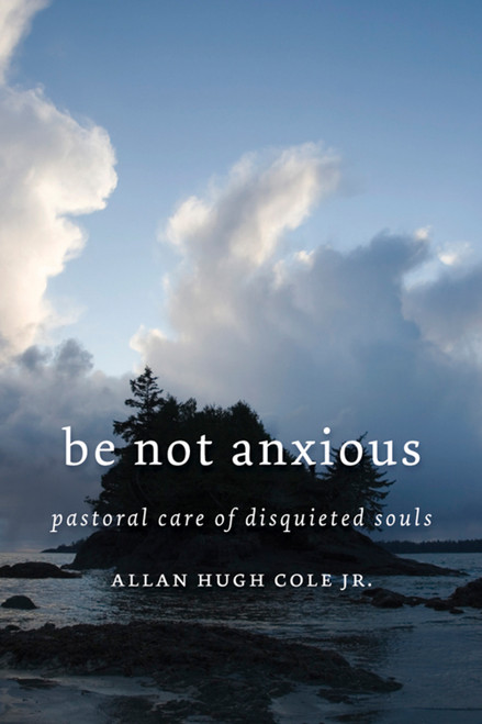 Be Not Anxious (Pastoral Care of Disquieted Souls) by Allan Hugh Cole, 9780802863102