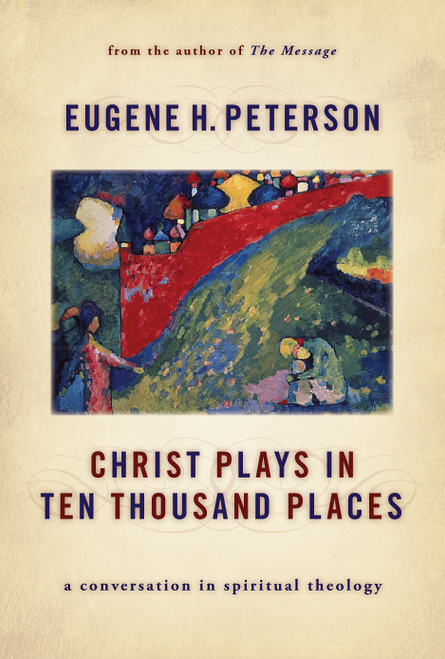 Christ Plays in Ten Thousand Places (A Conversation in Spiritual Theology) by Eugene H. Peterson, 9780802862976