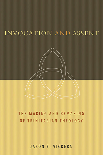 Invocation and Assent (The Making and Remaking of Trinitarian Theology) by Jason E. Vickers, 9780802862693