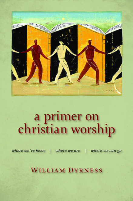 A Primer on Christian Worship (Where We've Been, Where We Are, Where We Can Go) by William A. Dyrness, 9780802860385