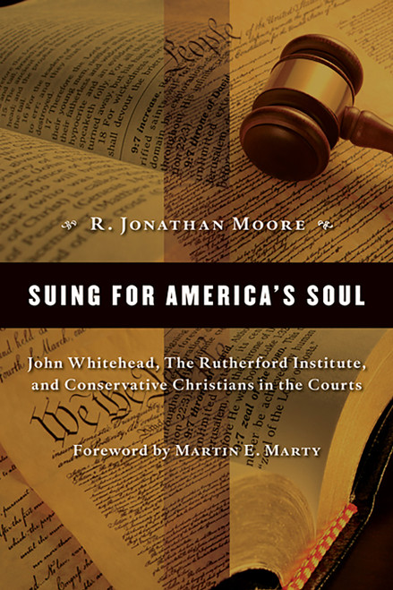 Suing for America's Soul (John Whitehead, The Rutherford Institute, and Conservative Christians in the Courts) by R. Jonathan Moore, 9780802840448