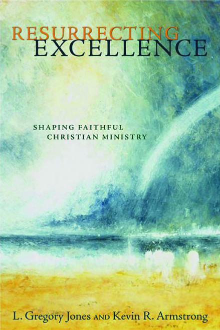 Resurrecting Excellence (Shaping Faithful Christian Ministry) by L. Gregory Jones, Kevin R. Armstrong, 9780802832344