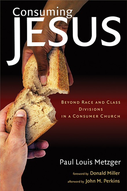 Consuming Jesus (Beyond Race and Class Dicisions in a Consumer Chruch) by Paul Louis Metzger, Donald Miller, John M. Perkins, 9780802830685