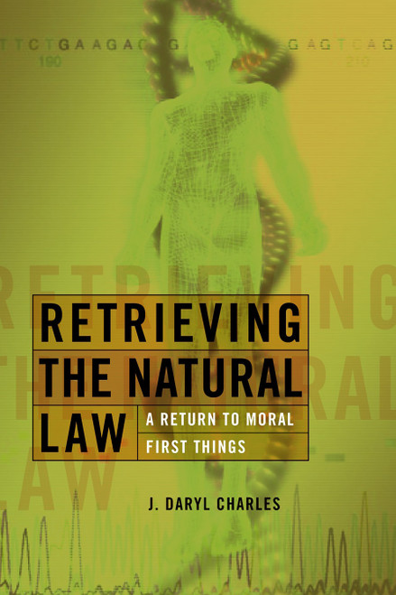 Retrieving the Natural Law (A Return to Moral First Things) by J. Daryl Charles, 9780802825940