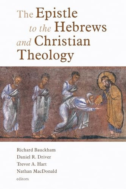 The Epistle to the Hebrews and Christian Theology by Richard Bauckham, Daniel Driver, Trevor Hart, Nathan MacDonald, 9780802825889