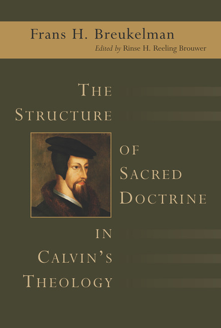 The Structure of Sacred Doctrine in Calvin's Theology by Frans H. Breukelman, Martin Kessler, Rinse H. Reeling Brouwer, 9780802824592